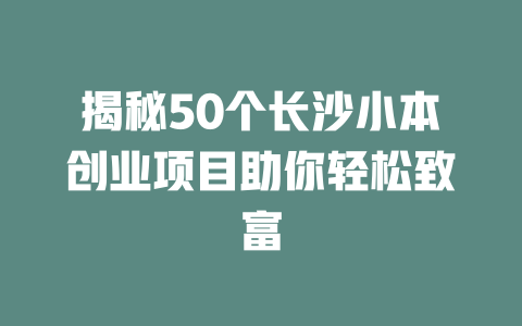 揭秘50个长沙小本创业项目助你轻松致富-小本创业副业项目推荐_零成本在家赚钱项目_中赚网
