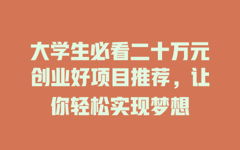 大学生必看二十万元创业好项目推荐，让你轻松实现梦想-小本创业副业项目推荐_零成本在家赚钱项目_中赚网