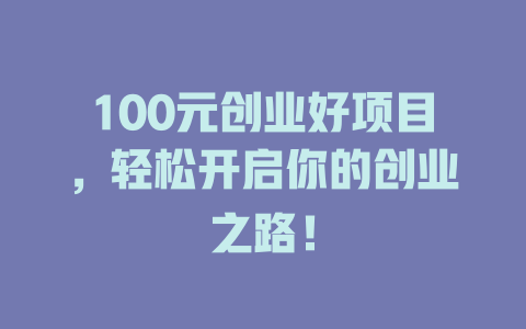 100元创业好项目，轻松开启你的创业之路！-小本创业副业项目推荐_零成本在家赚钱项目_中赚网