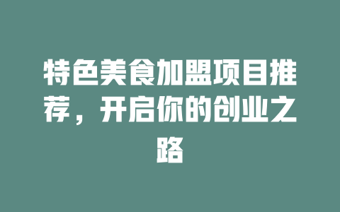 特色美食加盟项目推荐，开启你的创业之路-小本创业副业项目推荐_零成本在家赚钱项目_中赚网
