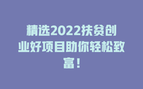 精选2022扶贫创业好项目助你轻松致富!-小本创业副业项目推荐_零成本在家赚钱项目_中赚网