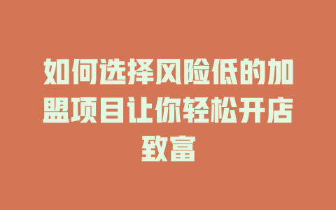 如何选择风险低的加盟项目让你轻松开店致富-小本创业副业项目推荐_零成本在家赚钱项目_中赚网