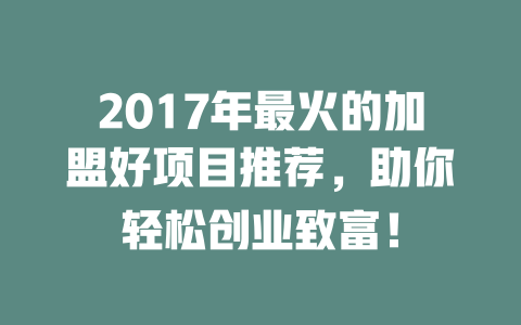 2017年最火的加盟好项目推荐，助你轻松创业致富！-小本创业副业项目推荐_零成本在家赚钱项目_中赚网