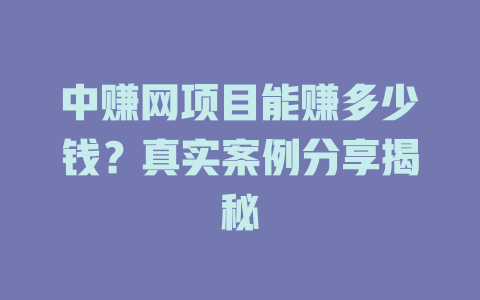 中赚网项目能赚多少钱？真实案例分享揭秘-小本创业副业项目推荐_零成本在家赚钱项目_中赚网