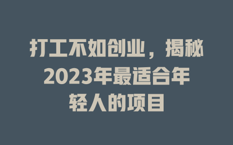 打工不如创业，揭秘2023年最适合年轻人的项目-小本创业副业项目推荐_零成本在家赚钱项目_中赚网