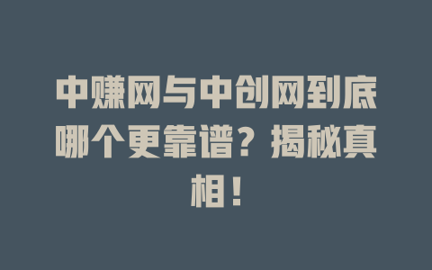 中赚网与中创网到底哪个更靠谱？揭秘真相！-小本创业副业项目推荐_零成本在家赚钱项目_中赚网