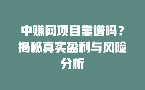 中赚网项目靠谱吗？揭秘真实盈利与风险分析-小本创业副业项目推荐_零成本在家赚钱项目_中赚网