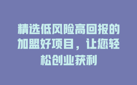 精选低风险高回报的加盟好项目，让您轻松创业获利-小本创业副业项目推荐_零成本在家赚钱项目_中赚网
