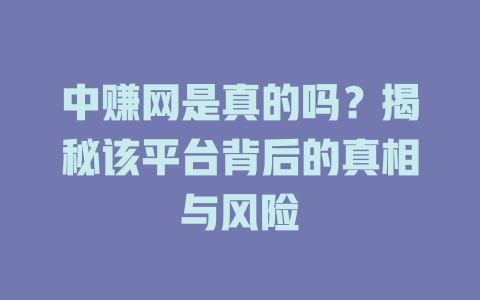中赚网是真的吗？揭秘该平台背后的真相与风险-小本创业副业项目推荐_零成本在家赚钱项目_中赚网