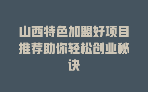 山西特色加盟好项目推荐助你轻松创业秘诀-小本创业副业项目推荐_零成本在家赚钱项目_中赚网