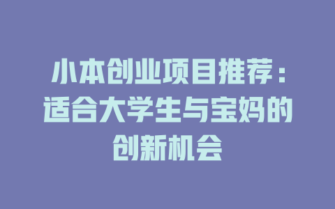 小本创业项目推荐:适合大学生与宝妈的创新机会-小本创业副业项目推荐_零成本在家赚钱项目_中赚网
