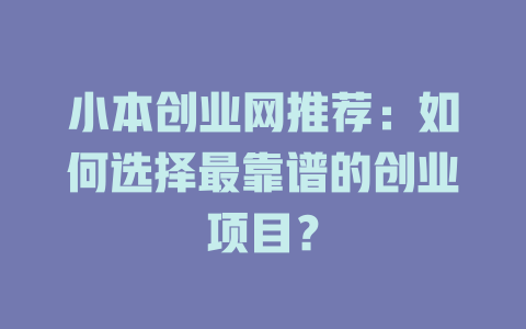 小本创业网推荐：如何选择最靠谱的创业项目？-小本创业副业项目推荐_零成本在家赚钱项目_中赚网