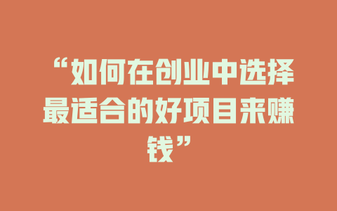 “如何在创业中选择最适合的好项目来赚钱”