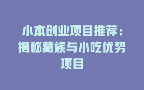 小本创业项目推荐：揭秘藏族与小吃优势项目-小本创业副业项目推荐_零成本在家赚钱项目_中赚网