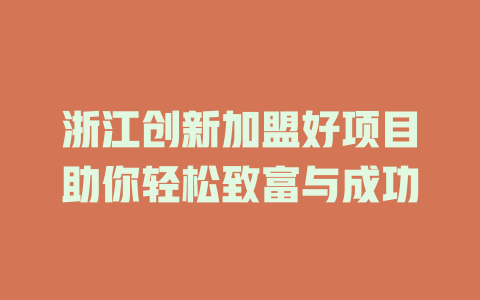 浙江创新加盟好项目助你轻松致富与成功-小本创业副业项目推荐_零成本在家赚钱项目_中赚网