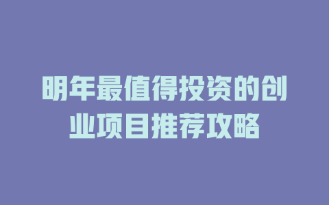 明年最值得投资的创业项目推荐攻略-小本创业副业项目推荐_零成本在家赚钱项目_中赚网