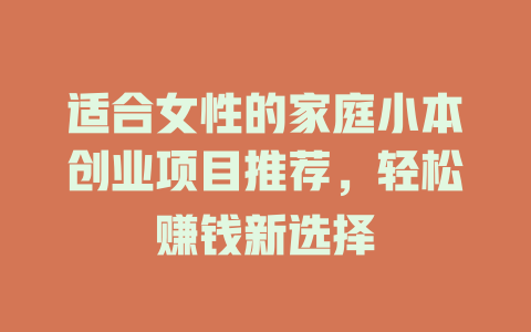 适合女性的家庭小本创业项目推荐，轻松赚钱新选择-小本创业副业项目推荐_零成本在家赚钱项目_中赚网