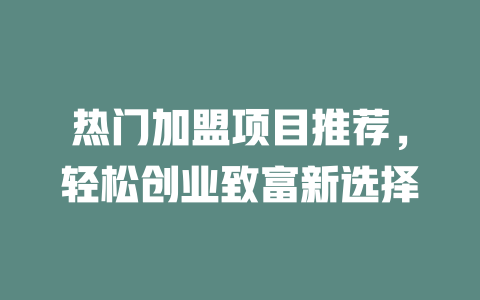 热门加盟项目推荐，轻松创业致富新选择-小本创业副业项目推荐_零成本在家赚钱项目_中赚网