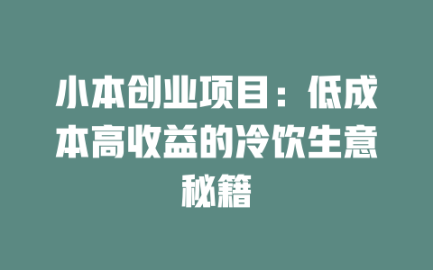 小本创业项目：低成本高收益的冷饮生意秘籍-小本创业副业项目推荐_零成本在家赚钱项目_中赚网