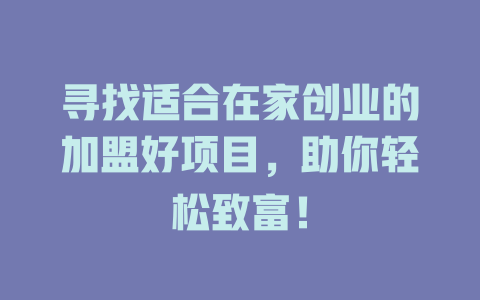 寻找适合在家创业的加盟好项目，助你轻松致富！-小本创业副业项目推荐_零成本在家赚钱项目_中赚网