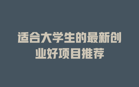 适合大学生的最新创业好项目推荐-小本创业副业项目推荐_零成本在家赚钱项目_中赚网