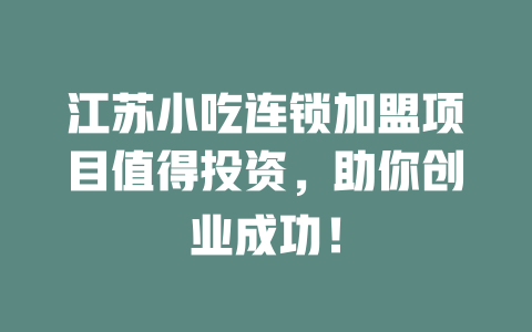 江苏小吃连锁加盟项目值得投资，助你创业成功！-小本创业副业项目推荐_零成本在家赚钱项目_中赚网