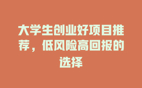 大学生创业好项目推荐，低风险高回报的选择-小本创业副业项目推荐_零成本在家赚钱项目_中赚网