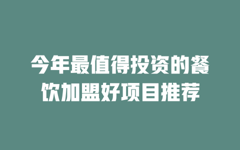 今年最值得投资的餐饮加盟好项目推荐-小本创业副业项目推荐_零成本在家赚钱项目_中赚网