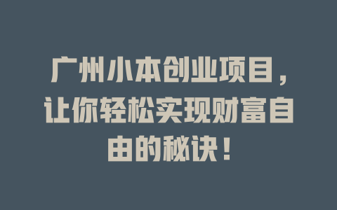 广州小本创业项目，让你轻松实现财富自由的秘诀！-小本创业副业项目推荐_零成本在家赚钱项目_中赚网