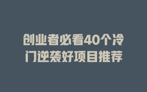 创业者必看40个冷门逆袭好项目推荐-小本创业副业项目推荐_零成本在家赚钱项目_中赚网