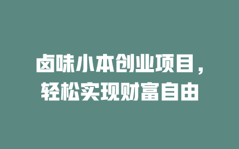 卤味小本创业项目，轻松实现财富自由-小本创业副业项目推荐_零成本在家赚钱项目_中赚网