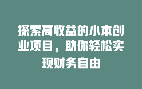 探索高收益的小本创业项目，助你轻松实现财务自由-小本创业副业项目推荐_零成本在家赚钱项目_中赚网