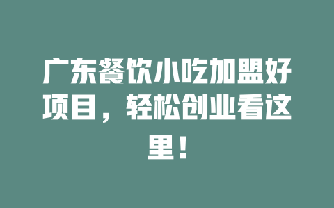 广东餐饮小吃加盟好项目，轻松创业看这里！-小本创业副业项目推荐_零成本在家赚钱项目_中赚网