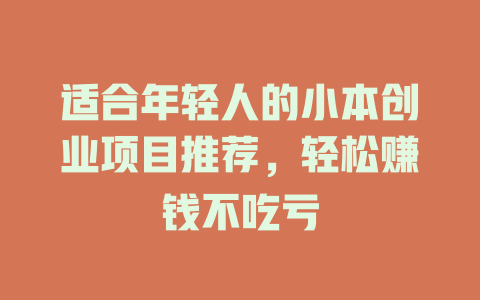 适合年轻人的小本创业项目推荐，轻松赚钱不吃亏-小本创业副业项目推荐_零成本在家赚钱项目_中赚网