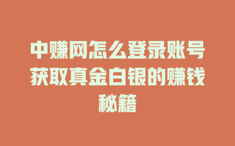 中赚网怎么登录账号获取真金白银的赚钱秘籍-小本创业副业项目推荐_零成本在家赚钱项目_中赚网