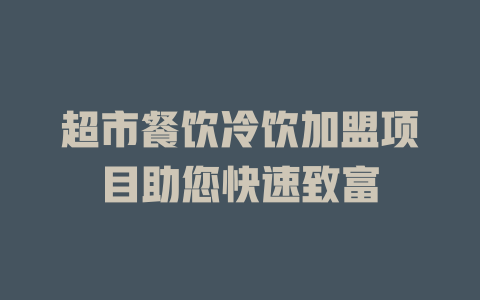 超市餐饮冷饮加盟项目助您快速致富-小本创业副业项目推荐_零成本在家赚钱项目_中赚网