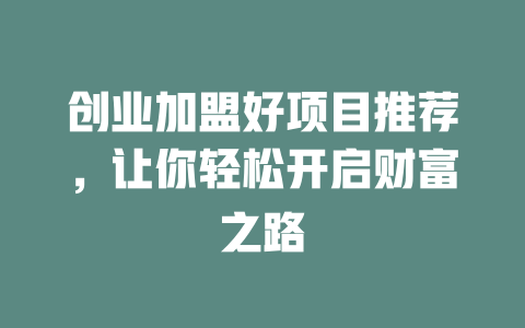 创业加盟好项目推荐，让你轻松开启财富之路-小本创业副业项目推荐_零成本在家赚钱项目_中赚网