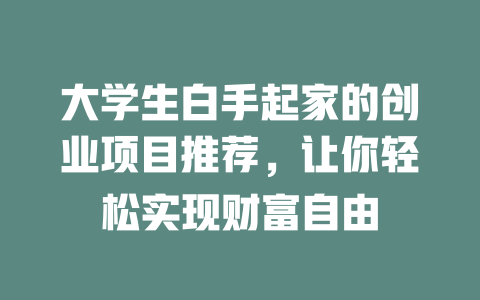 大学生白手起家的创业项目推荐，让你轻松实现财富自由-小本创业副业项目推荐_零成本在家赚钱项目_中赚网