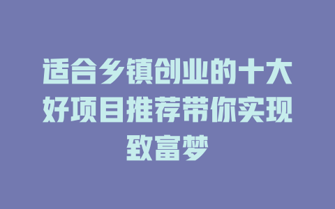 适合乡镇创业的十大好项目推荐带你实现致富梦-小本创业副业项目推荐_零成本在家赚钱项目_中赚网