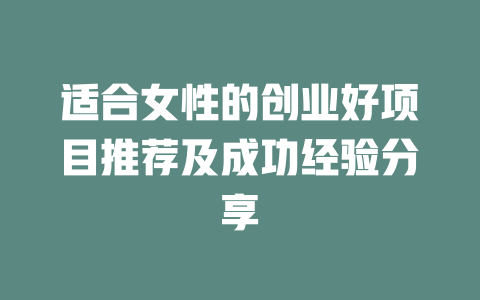 适合女性的创业好项目推荐及成功经验分享-小本创业副业项目推荐_零成本在家赚钱项目_中赚网