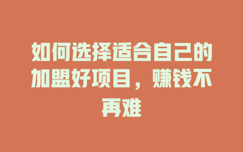 如何选择适合自己的加盟好项目，赚钱不再难-小本创业副业项目推荐_零成本在家赚钱项目_中赚网