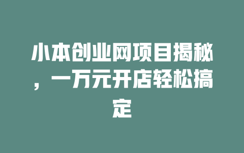 小本创业网项目揭秘，一万元开店轻松搞定-小本创业副业项目推荐_零成本在家赚钱项目_中赚网