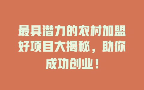 最具潜力的农村加盟好项目大揭秘，助你成功创业！-小本创业副业项目推荐_零成本在家赚钱项目_中赚网