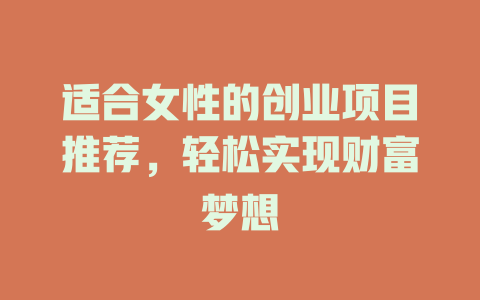 适合女性的创业项目推荐，轻松实现财富梦想-小本创业副业项目推荐_零成本在家赚钱项目_中赚网