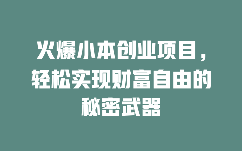 火爆小本创业项目，轻松实现财富自由的秘密武器-小本创业副业项目推荐_零成本在家赚钱项目_中赚网