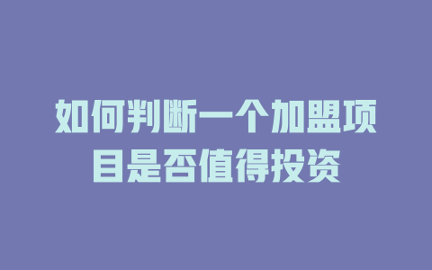 如何判断一个加盟项目是否值得投资-小本创业副业项目推荐_零成本在家赚钱项目_中赚网