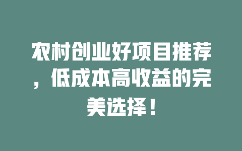 农村创业好项目推荐，低成本高收益的完美选择！-小本创业副业项目推荐_零成本在家赚钱项目_中赚网