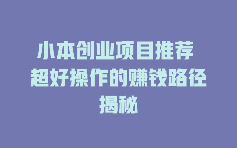 小本创业项目推荐 超好操作的赚钱路径揭秘-小本创业副业项目推荐_零成本在家赚钱项目_中赚网