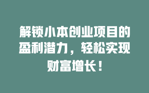 解锁小本创业项目的盈利潜力，轻松实现财富增长！-小本创业副业项目推荐_零成本在家赚钱项目_中赚网