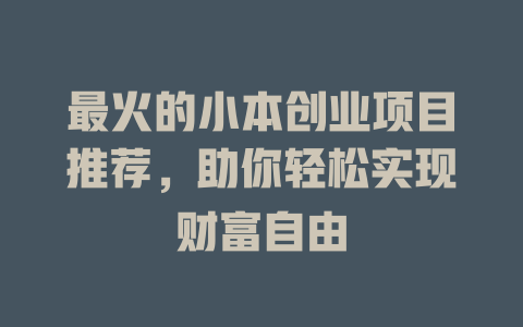 最火的小本创业项目推荐，助你轻松实现财富自由-小本创业副业项目推荐_零成本在家赚钱项目_中赚网